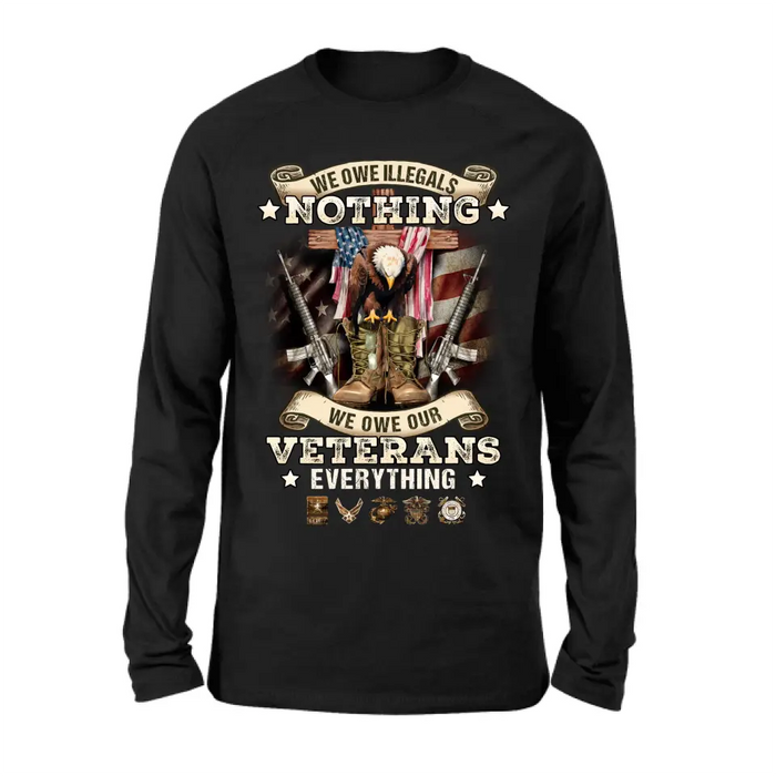 Veteran T-Shirt/ Long Sleeve/ Sweatshirt/ Hoodie - Gift Idea For Patriotic Day, Memorial Day, 4th of July Independence Day - We Owe Illegals Nothing We Owe Our Veterans Everything