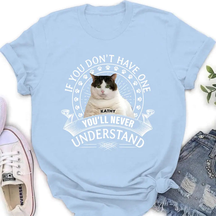 Custom Personalized Cat Photo T-shirt/ Long Sleeve/ Sweatshirt/ Hoodie - Gift Idea For Cat Lover - If You Don't Have One You'll Never Understand