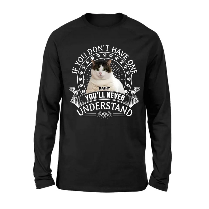 Custom Personalized Cat Photo T-shirt/ Long Sleeve/ Sweatshirt/ Hoodie - Gift Idea For Cat Lover - If You Don't Have One You'll Never Understand