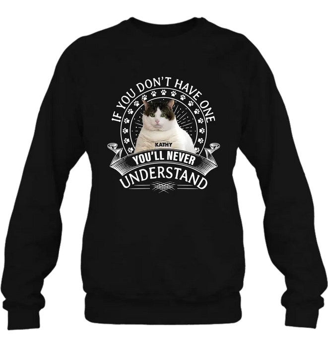 Custom Personalized Cat Photo T-shirt/ Long Sleeve/ Sweatshirt/ Hoodie - Gift Idea For Cat Lover - If You Don't Have One You'll Never Understand