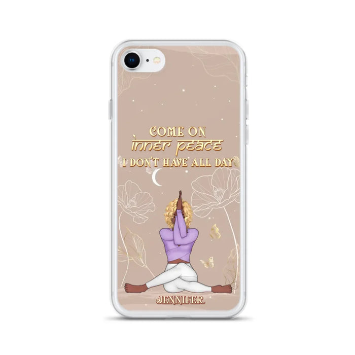 Custom Personalized Yoga Girl Phone Case - Gift Idea For Yoga Lovers - Come On Inner Peace I Don't Have All Day - Case For iPhone & Samsung