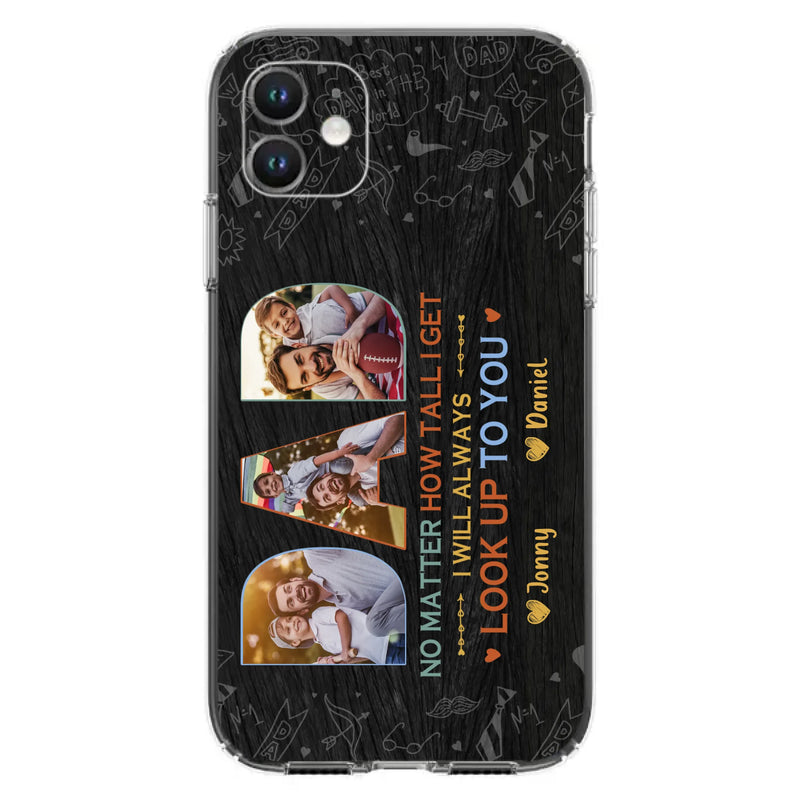 Custom Personalized Dad Photo Phone Case - Father's Day Gift Idea - No Matter How Tall I Get I Will Always Look Up To You - Case for iPhone/Samsung