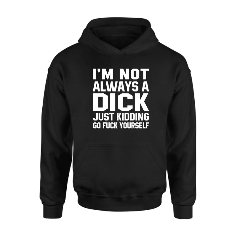 I’m Not Always a Dick Shirt – Just Kidding Go F*ck Yourself, Funny Gift for Men, T-Shirt, Long Sleeve, Sweatshirt & Hoodie