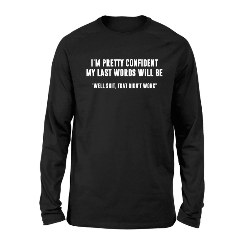I’m Pretty Confident My Last Words Will Be Shirt – Well Shit That Didn’t Work, Funny Sarcastic Gift, T-Shirt, Long Sleeve, Sweatshirt & Hoodie