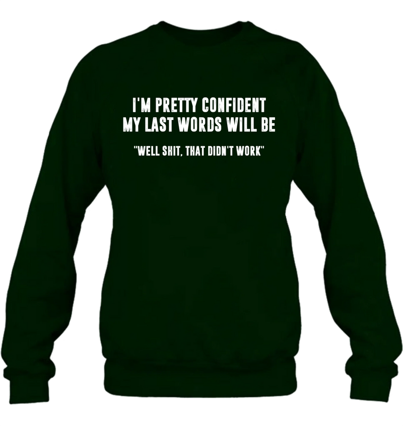 I’m Pretty Confident My Last Words Will Be Shirt – Well Shit That Didn’t Work, Funny Sarcastic Gift, T-Shirt, Long Sleeve, Sweatshirt & Hoodie