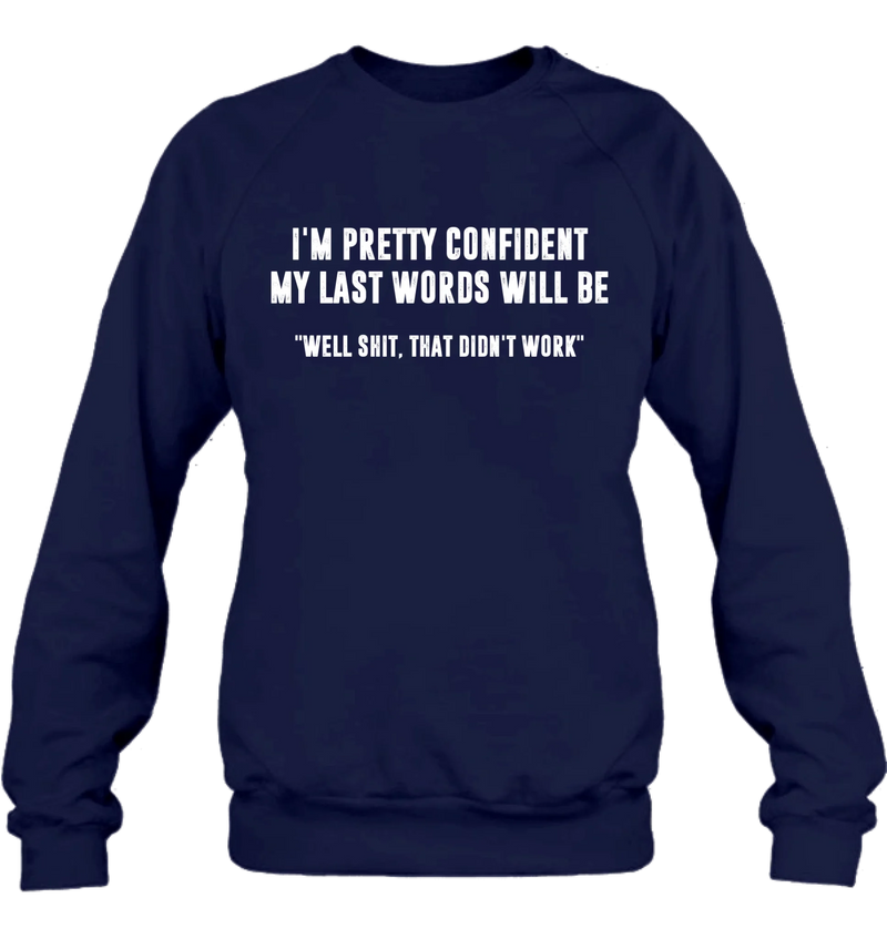 I’m Pretty Confident My Last Words Will Be Shirt – Well Shit That Didn’t Work, Funny Sarcastic Gift, T-Shirt, Long Sleeve, Sweatshirt & Hoodie
