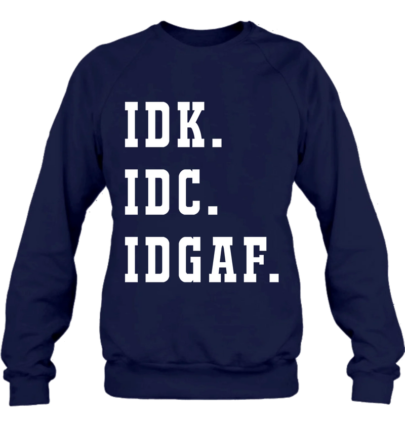 IDK IDC IDGAF Shirt – I Don’t Know, I Don’t Care, I Don’t Give a F*ck, Funny Sarcastic Gift, T-Shirt, Long Sleeve, Sweatshirt & Hoodie