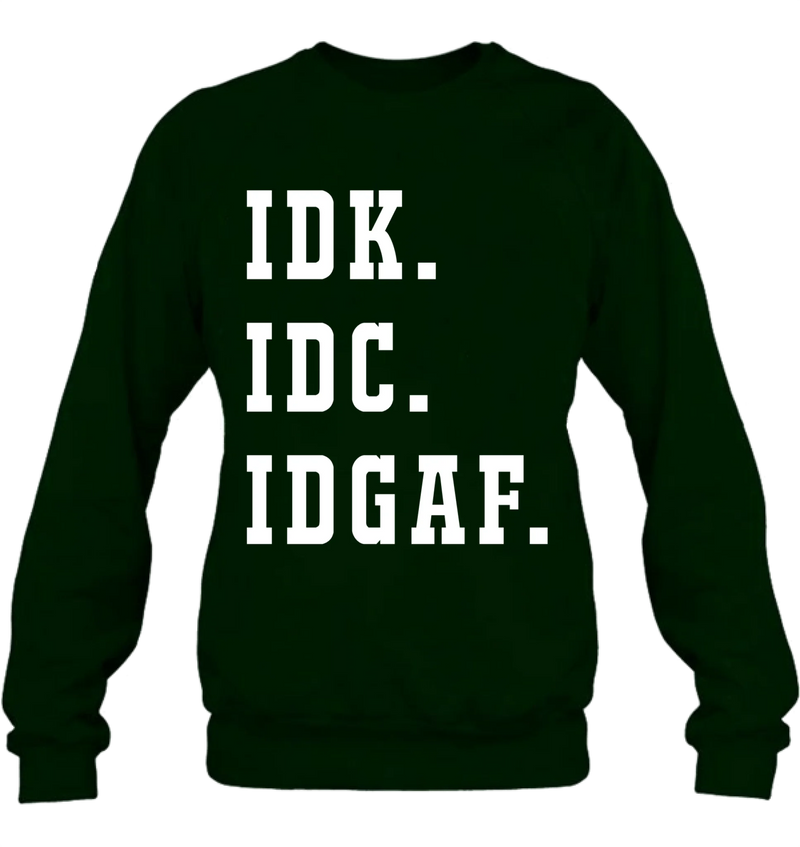 IDK IDC IDGAF Shirt – I Don’t Know, I Don’t Care, I Don’t Give a F*ck, Funny Sarcastic Gift, T-Shirt, Long Sleeve, Sweatshirt & Hoodie