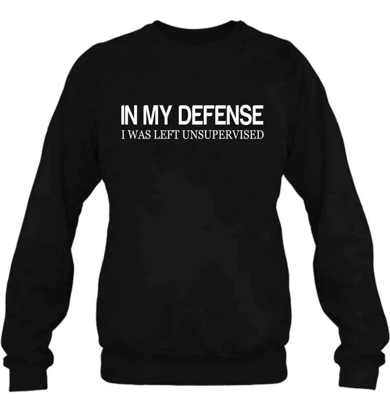 In My Defense I Was Left Unsupervised Shirt – Funny Sarcastic Gift for Men & Women, T-Shirt, Long Sleeve, Sweatshirt & Hoodie