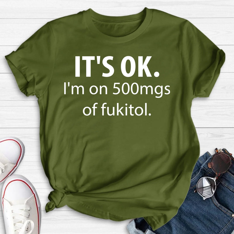 It’s OK I’m on 500mgs of Fukitol Shirt – Funny Sarcastic Gift for Men & Women, T-Shirt, Long Sleeve, Sweatshirt & Hoodie