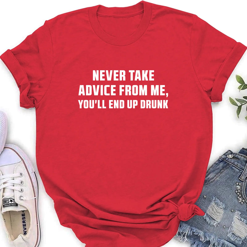 Never Take Advice From Me Shirt – You’ll End Up Drunk, Funny Sarcastic Gift for Men & Women, T-Shirt, Long Sleeve, Sweatshirt & Hoodie