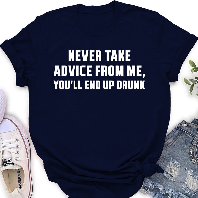 Never Take Advice From Me Shirt – You’ll End Up Drunk, Funny Sarcastic Gift for Men & Women, T-Shirt, Long Sleeve, Sweatshirt & Hoodie