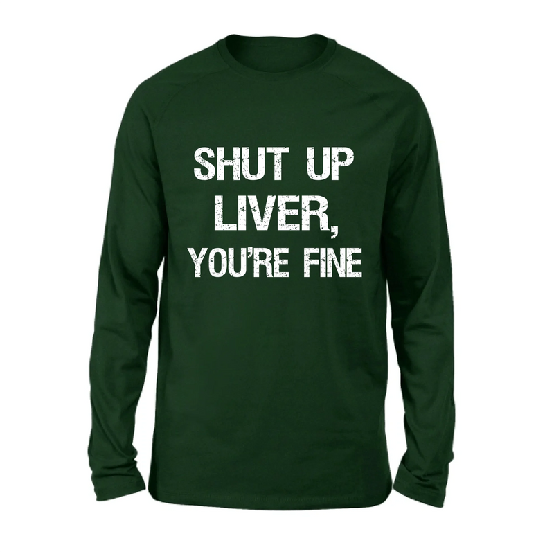 Shut Up Liver, You’re Fine – Funny Drinking Shirt - Gift for Dad, Husband & Friend - T-Shirt, Long Sleeve, Sweatshirt & Hoodie