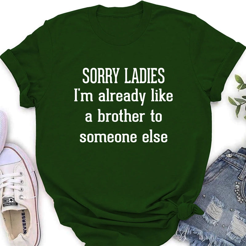 Sorry Ladies, I’m Already Like a Brother to Someone Else – Funny Single Guy Shirt - Gift for Brother, Friend & Coworker - T-Shirt, Long Sleeve, Sweatshirt & Hoodie