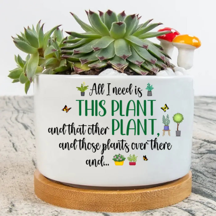 Personalized Plant Pot - Gift Idea For Garden Lovers - All I Need Is This Plant And That Other Plant And Those Plants Over There