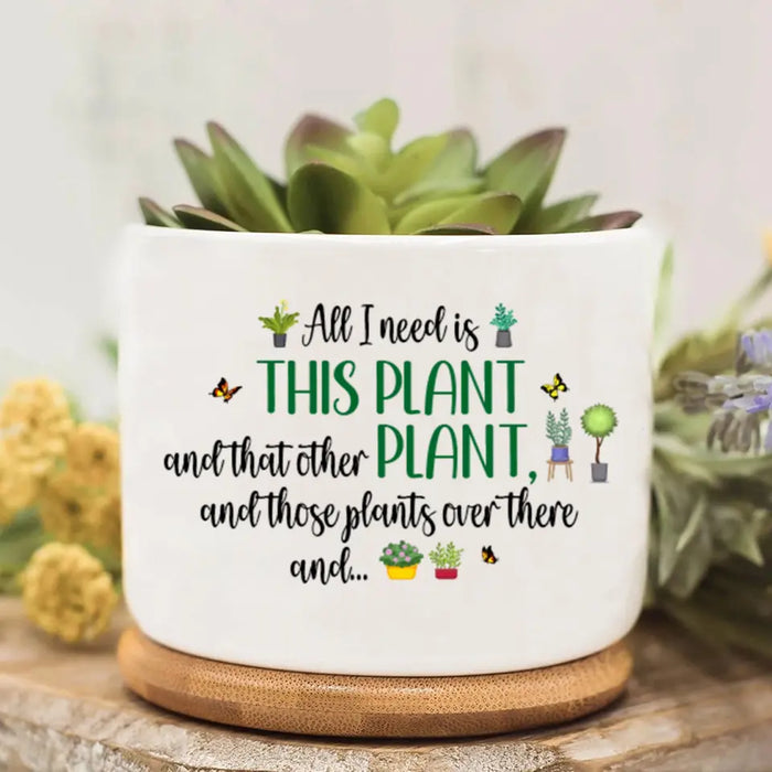 Personalized Plant Pot - Gift Idea For Garden Lovers - All I Need Is This Plant And That Other Plant And Those Plants Over There